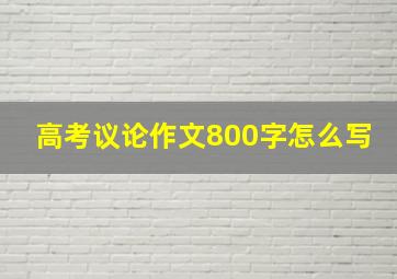 高考议论作文800字怎么写