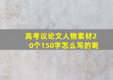 高考议论文人物素材20个150字怎么写的呢