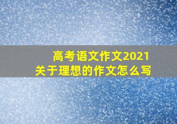 高考语文作文2021关于理想的作文怎么写