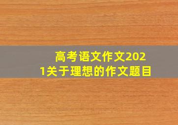 高考语文作文2021关于理想的作文题目