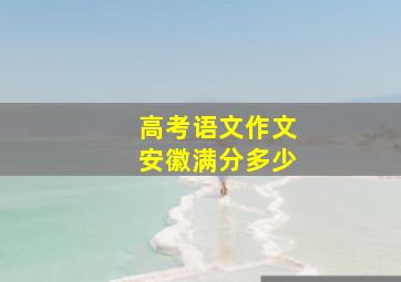 高考语文作文安徽满分多少