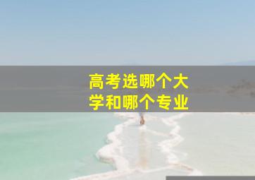 高考选哪个大学和哪个专业