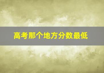 高考那个地方分数最低