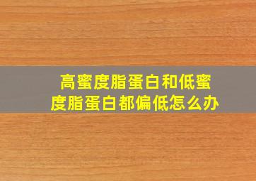 高蜜度脂蛋白和低蜜度脂蛋白都偏低怎么办