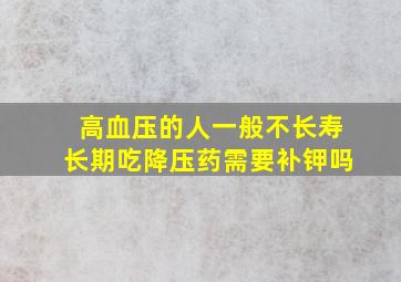 高血压的人一般不长寿长期吃降压药需要补钾吗