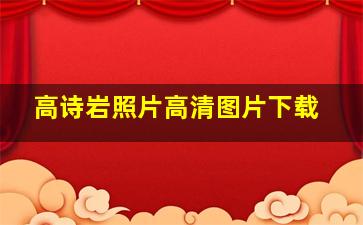 高诗岩照片高清图片下载