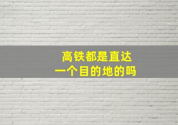 高铁都是直达一个目的地的吗