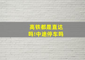 高铁都是直达吗!中途停车吗