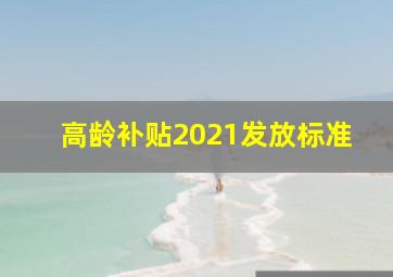 高龄补贴2021发放标准