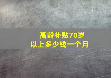 高龄补贴70岁以上多少钱一个月