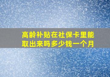 高龄补贴在社保卡里能取出来吗多少钱一个月