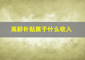 高龄补贴属于什么收入