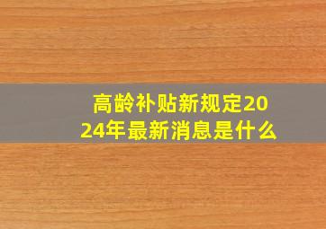 高龄补贴新规定2024年最新消息是什么