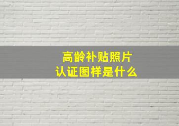 高龄补贴照片认证图样是什么