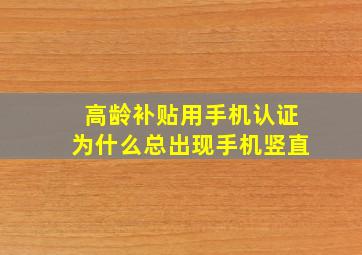 高龄补贴用手机认证为什么总出现手机竖直