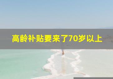 高龄补贴要来了70岁以上