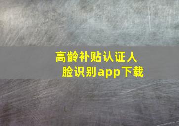 高龄补贴认证人脸识别app下载