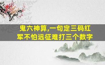 鬼六神算,一句定三码红军不怕远征难打三个数字