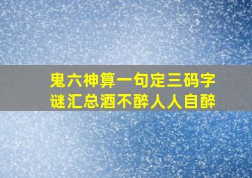 鬼六神算一句定三码字谜汇总酒不醉人人自醉