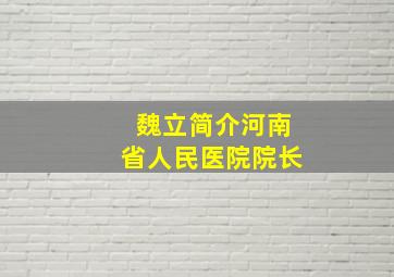 魏立简介河南省人民医院院长