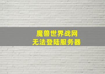 魔兽世界战网无法登陆服务器