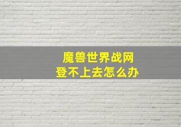 魔兽世界战网登不上去怎么办