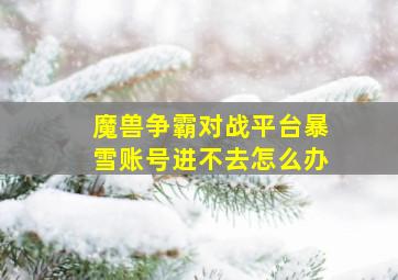 魔兽争霸对战平台暴雪账号进不去怎么办