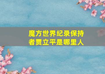 魔方世界纪录保持者贾立平是哪里人