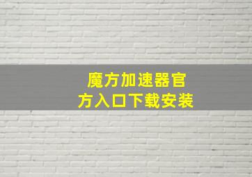 魔方加速器官方入口下载安装