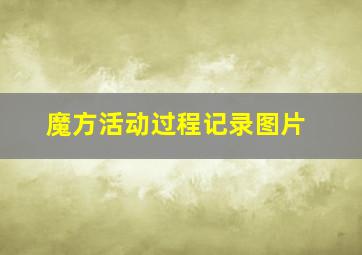 魔方活动过程记录图片