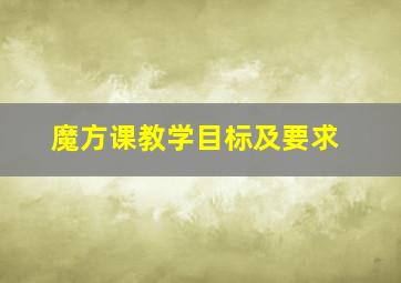 魔方课教学目标及要求