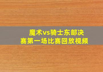 魔术vs骑士东部决赛第一场比赛回放视频