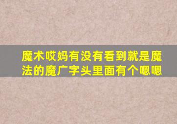 魔术哎妈有没有看到就是魔法的魔广字头里面有个嗯嗯