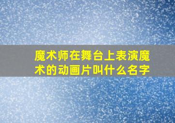 魔术师在舞台上表演魔术的动画片叫什么名字