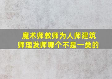 魔术师教师为人师建筑师理发师哪个不是一类的