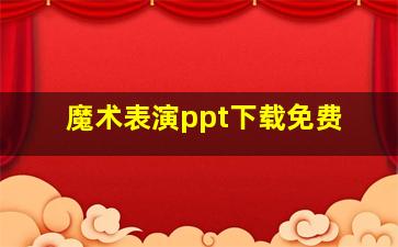 魔术表演ppt下载免费