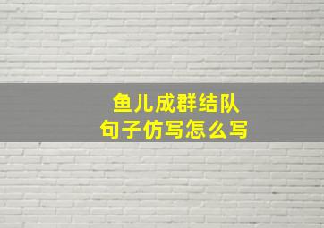 鱼儿成群结队句子仿写怎么写