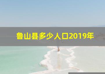 鲁山县多少人口2019年