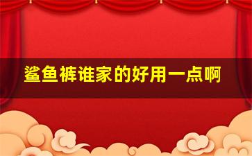 鲨鱼裤谁家的好用一点啊