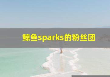 鲸鱼sparks的粉丝团