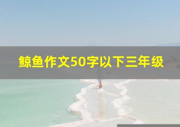 鲸鱼作文50字以下三年级