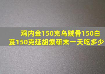 鸡内金150克乌贼骨150白芨150克延胡索研末一天吃多少