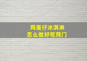 鸡蛋仔冰淇淋怎么做好吃窍门