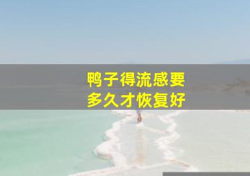 鸭子得流感要多久才恢复好