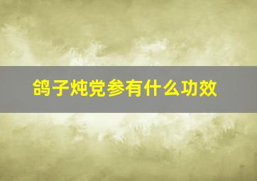 鸽子炖党参有什么功效