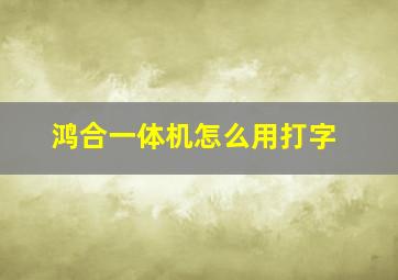 鸿合一体机怎么用打字