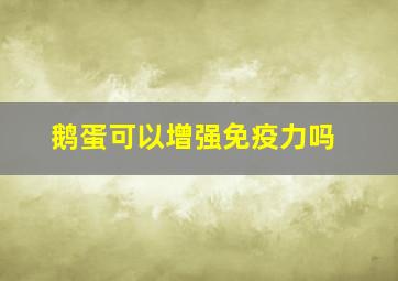 鹅蛋可以增强免疫力吗