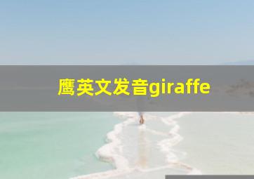 鹰英文发音giraffe