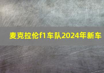 麦克拉伦f1车队2024年新车