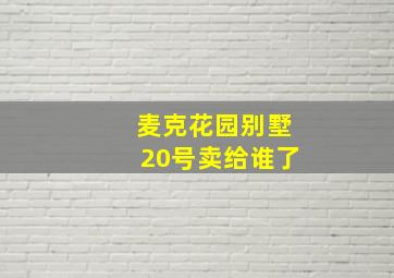 麦克花园别墅20号卖给谁了